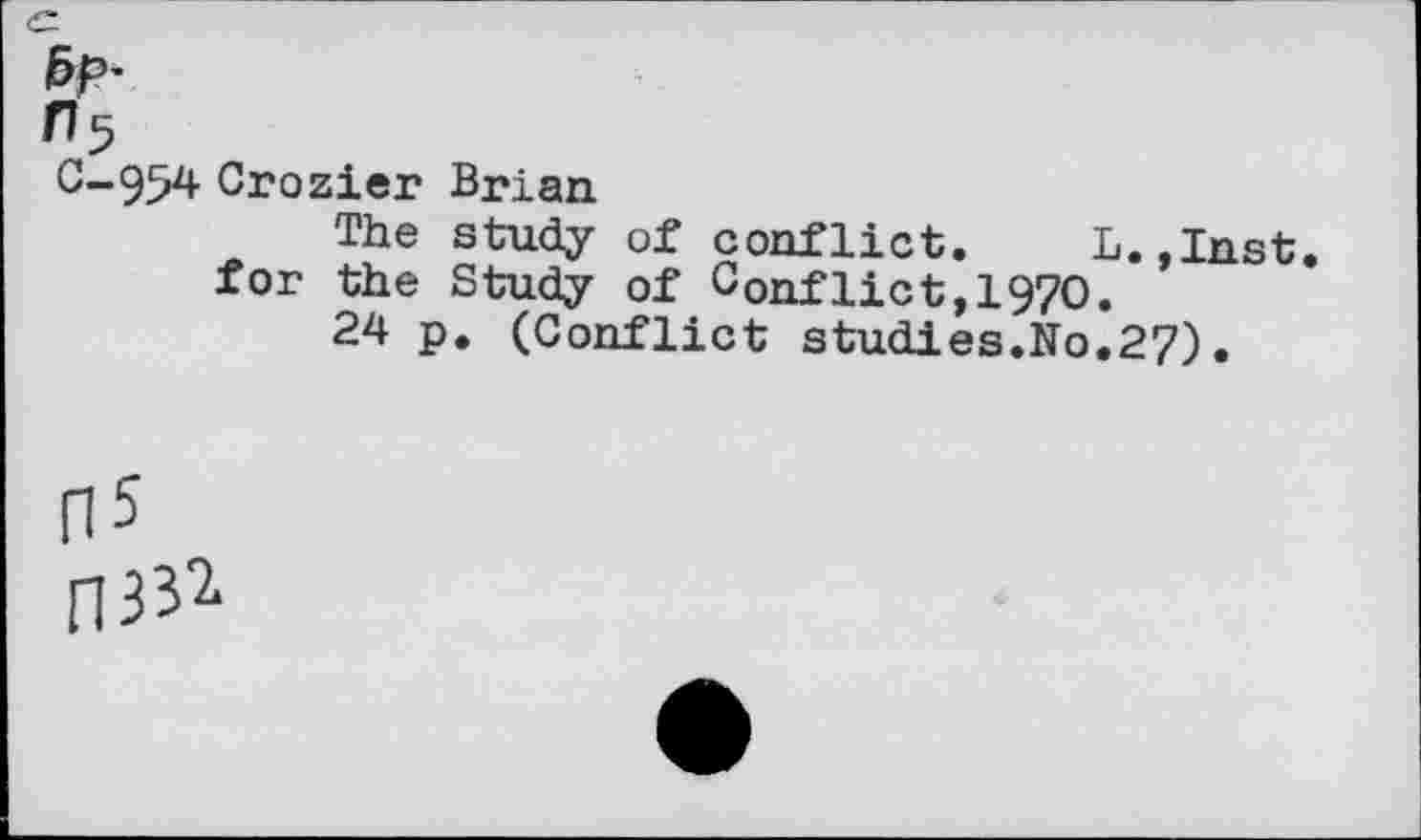 ﻿fy>'
n5
C-954 Crozier Brian
The study of conflict. L.,Inst.
for the Study of COnflict,197O.
24 p. (Conflict studies.No.27).
